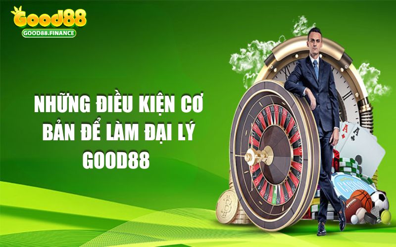 Những điều kiện cơ bản để làm đại lý Good88 bạn cần biết